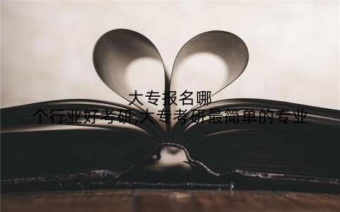 大专报名哪个行业好考研,大专考研最简单的专业