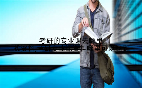 考研的专业课去哪里找资料,考研专业课资料哪里可以找到