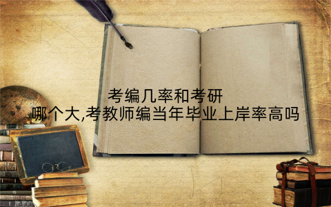 考编几率和考研哪个大,考教师编当年毕业上岸率高吗