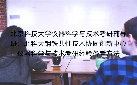 北京科技大学仪器科学与技术考研辅导班:北科大钢铁共性技术协同创新中心仪器科学与技术考研经验备考方法