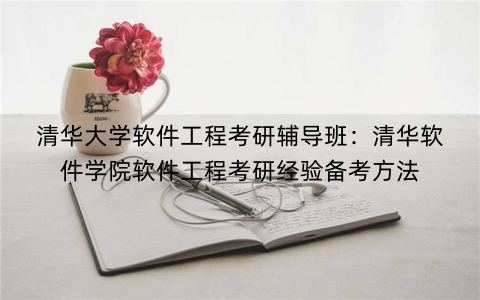 清华大学软件工程考研辅导班：清华软件学院软件工程考研经验备考方法
