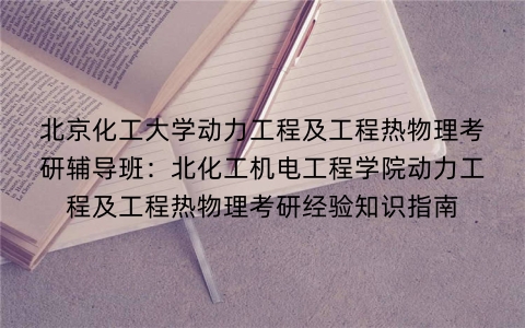 北京化工大学动力工程及工程热物理考研辅导班:北化工机电工程学院动力工程及工程热物理考研经验知识指南