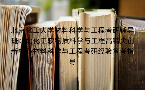 北京化工大学材料科学与工程考研辅导班:北化工软物质科学与工程高精尖创新中心材料科学与工程考研经验备考指导