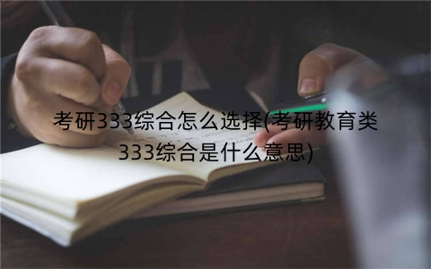 考研333综合怎么选择(考研教育类333综合是什么意思)