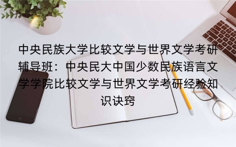 中央民族大学比较文学与世界文学考研辅导班:中央民大中国少数民族语言文学学院比较文学与世界文学考研经验知识诀窍