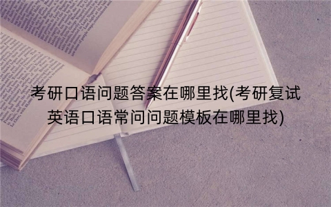 考研口语问题答案在哪里找(考研复试英语口语常问问题模板在哪里找)