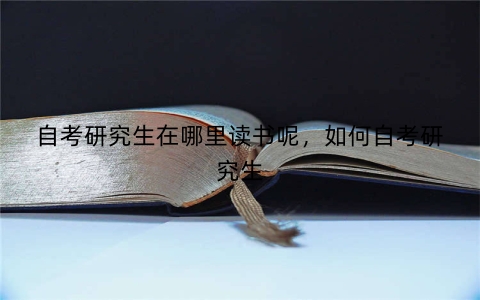 自考研究生在哪里读书呢，如何自考研究生