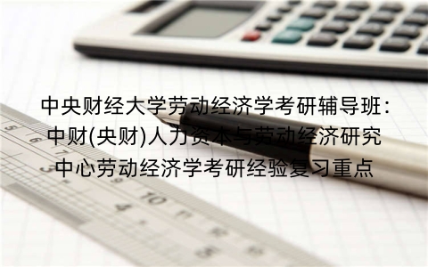 中央财经大学劳动经济学考研辅导班:中财(央财)人力资本与劳动经济研究中心劳动经济学考研经验复习重点