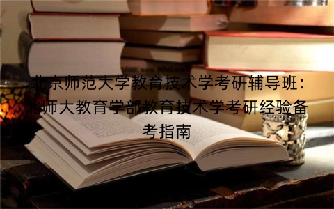 北京师范大学教育技术学考研辅导班：北师大教育学部教育技术学考研经验备考指南