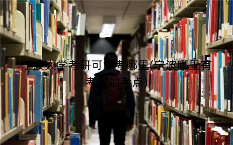 宁波大学考研可以考哪里(宁波哪里有考研的考点)