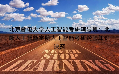 北京邮电大学人工智能考研辅导班：北邮人工智能学院人工智能考研经验知识诀窍