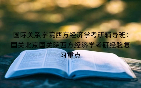 国际关系学院西方经济学考研辅导班：国关北京国关院西方经济学考研经验复习重点