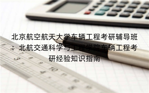 北京航空航天大学车辆工程考研辅导班:北航交通科学与工程学院车辆工程考研经验知识指南