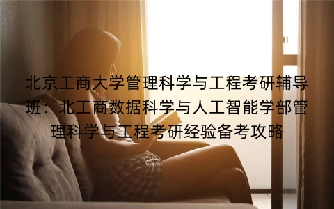北京工商大学管理科学与工程考研辅导班:北工商数据科学与人工智能学部管理科学与工程考研经验备考攻略