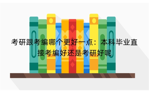 考研跟考编哪个更好一点：本科毕业直接考编好还是考研好呢