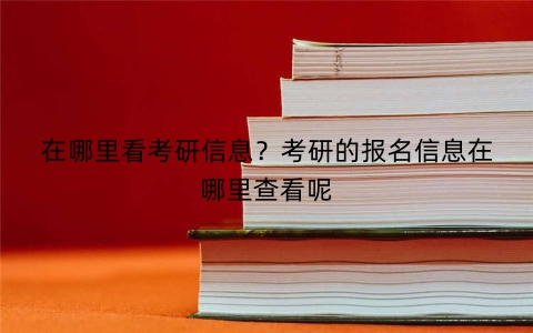 在哪里看考研信息？考研的报名信息在哪里查看呢