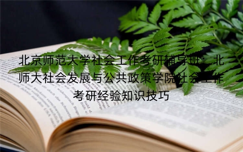 北京师范大学社会工作考研辅导班:北师大社会发展与公共政策学院社会工作考研经验知识技巧