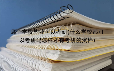 哪个学校毕业可以考研(什么学校都可以考研吗怎样才有考研的资格)