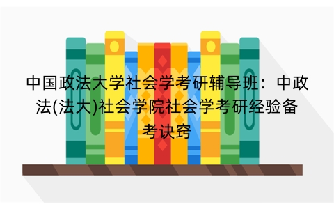 中国政法大学社会学考研辅导班：中政法(法大)社会学院社会学考研经验备考诀窍