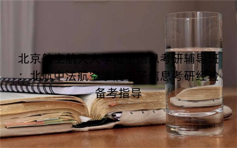 北京航空航天大学电子信息考研辅导班：北航中法航空学院电子信息考研经验备考指导
