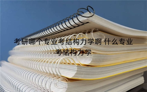 考研哪个专业考结构力学啊 什么专业考结构力学
