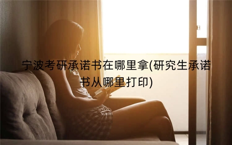 宁波考研承诺书在哪里拿(研究生承诺书从哪里打印)