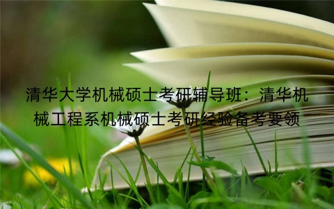清华大学机械硕士考研辅导班：清华机械工程系机械硕士考研经验备考要领