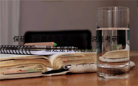 保研考研哪个简单,一般来说是考研容易还是保研容易