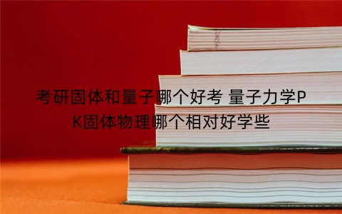 考研固体和量子哪个好考 量子力学PK固体物理哪个相对好学些