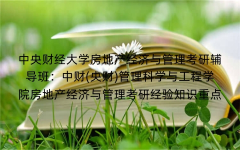中央财经大学房地产经济与管理考研辅导班:中财(央财)管理科学与工程学院房地产经济与管理考研经验知识重点