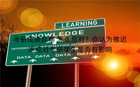 考研成绩延期 怎么应对？你认为推迟返校对考研学生是否有影响