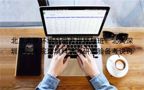 北京大学环境科学考研辅导班：北大深圳研究生院环境科学考研经验备考诀窍