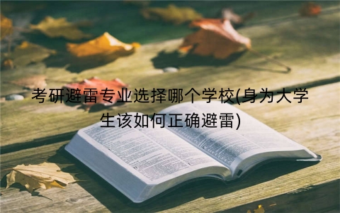 考研避雷专业选择哪个学校(身为大学生该如何正确避雷)