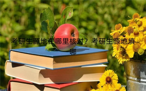 考研生源地在哪里核对？考研生源地填哪