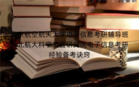 北京航空航天大学电子信息考研辅导班:北航大科学装置研究院电子信息考研经验备考诀窍