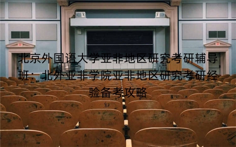 北京外国语大学亚非地区研究考研辅导班:北外亚非学院亚非地区研究考研经验备考攻略