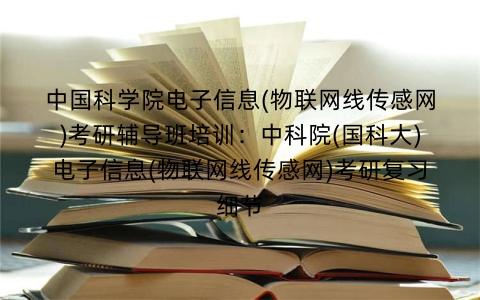 中国科学院电子信息(物联网线传感网)考研辅导班培训：中科院(国科大)电子信息(物联网线传感网)考研复习细节