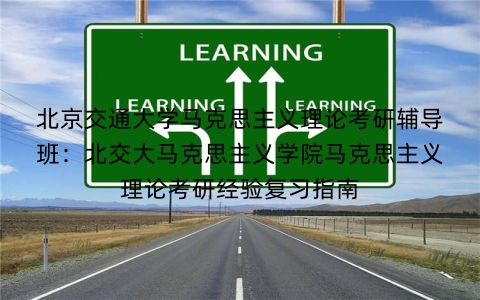 北京交通大学马克思主义理论考研辅导班：北交大马克思主义学院马克思主义理论考研经验复习指南