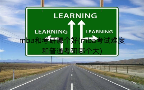 mba和考研哪个好(mba考试难度和普通考研哪个大)