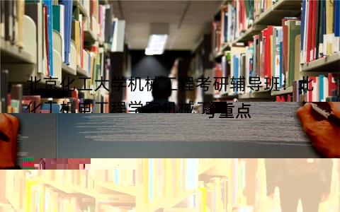 北京化工大学机械工程考研辅导班：北化工机电工程学院机械工程考研经验备考重点