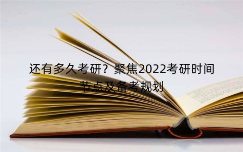 还有多久考研？聚焦2022考研时间节点及备考规划