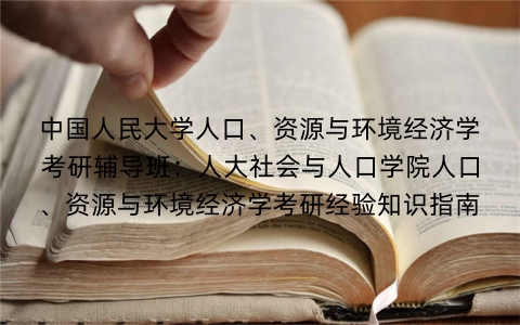 中国人民大学人口、资源与环境经济学考研辅导班:人大社会与人口学院人口、资源与环境经济学考研经验知识指南