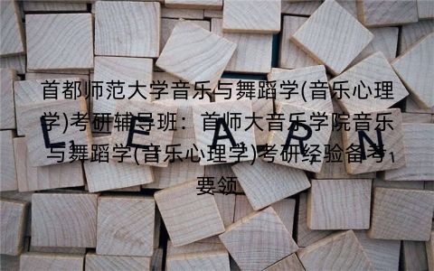 首都师范大学音乐与舞蹈学(音乐心理学)考研辅导班:首师大音乐学院音乐与舞蹈学(音乐心理学)考研经验备考要领