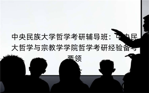 中央民族大学哲学考研辅导班：中央民大哲学与宗教学学院哲学考研经验备考要领