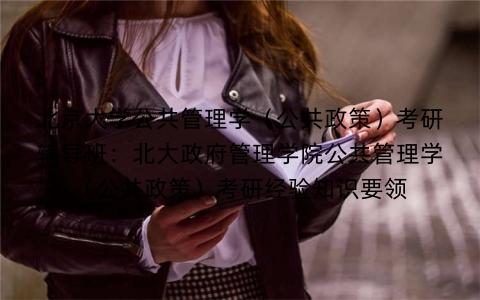 北京大学公共管理学(公共政策)考研辅导班:北大政府管理学院公共管理学(公共政策)考研经验知识要领