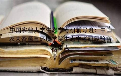 中国农业大学生态学考研辅导班：中国农大资源与环境学院生态学考研经验备考重点