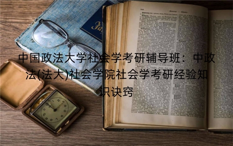 中国政法大学社会学考研辅导班：中政法(法大)社会学院社会学考研经验知识诀窍
