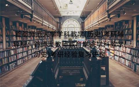 首都师范大学学科教学(历史)考研辅导班:首师大教师教育学院学科教学(历史)考研经验复习诀窍