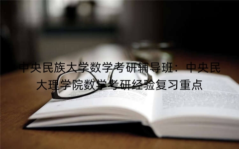 中央民族大学数学考研辅导班：中央民大理学院数学考研经验复习重点