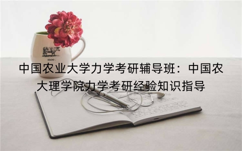 中国农业大学力学考研辅导班：中国农大理学院力学考研经验知识指导